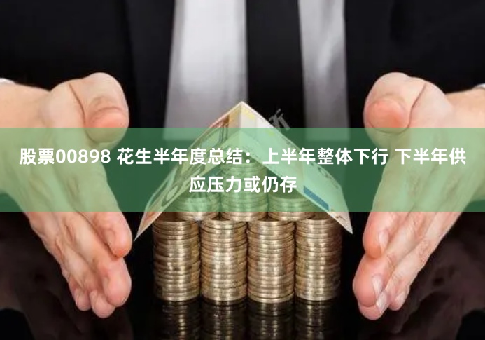 股票00898 花生半年度總結：上半年整體下行 下半年供應壓力或仍存