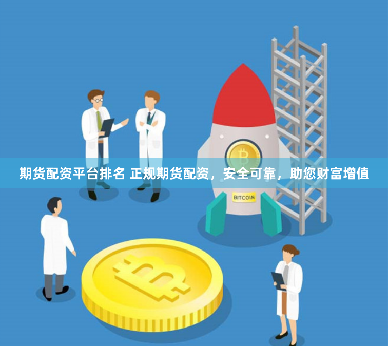 期貨配資平臺(tái)排名 正規(guī)期貨配資，安全可靠，助您財(cái)富增值
