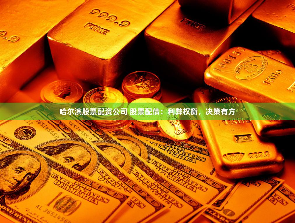 哈爾濱股票配資公司 股票配債：利弊權(quán)衡，決策有方