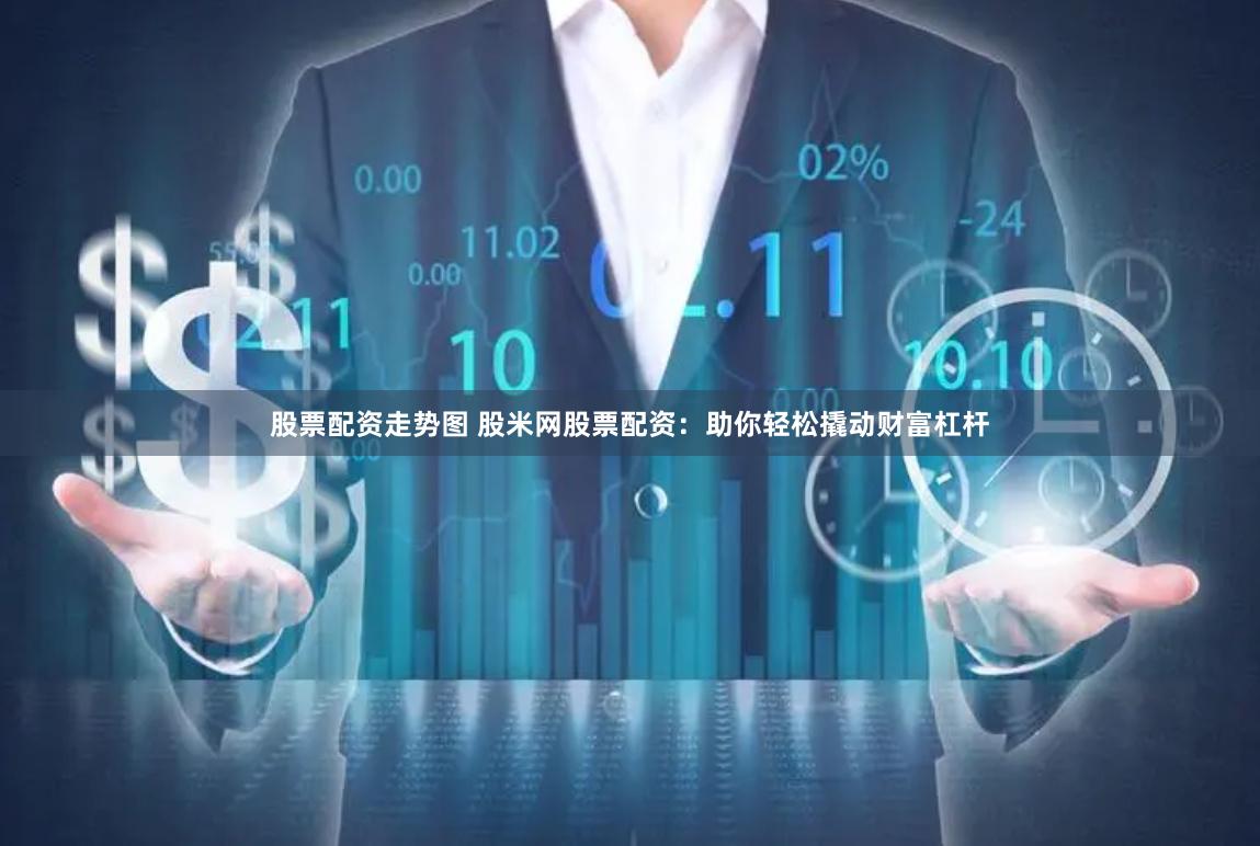 股票配資走勢(shì)圖 股米網(wǎng)股票配資：助你輕松撬動(dòng)財(cái)富杠桿