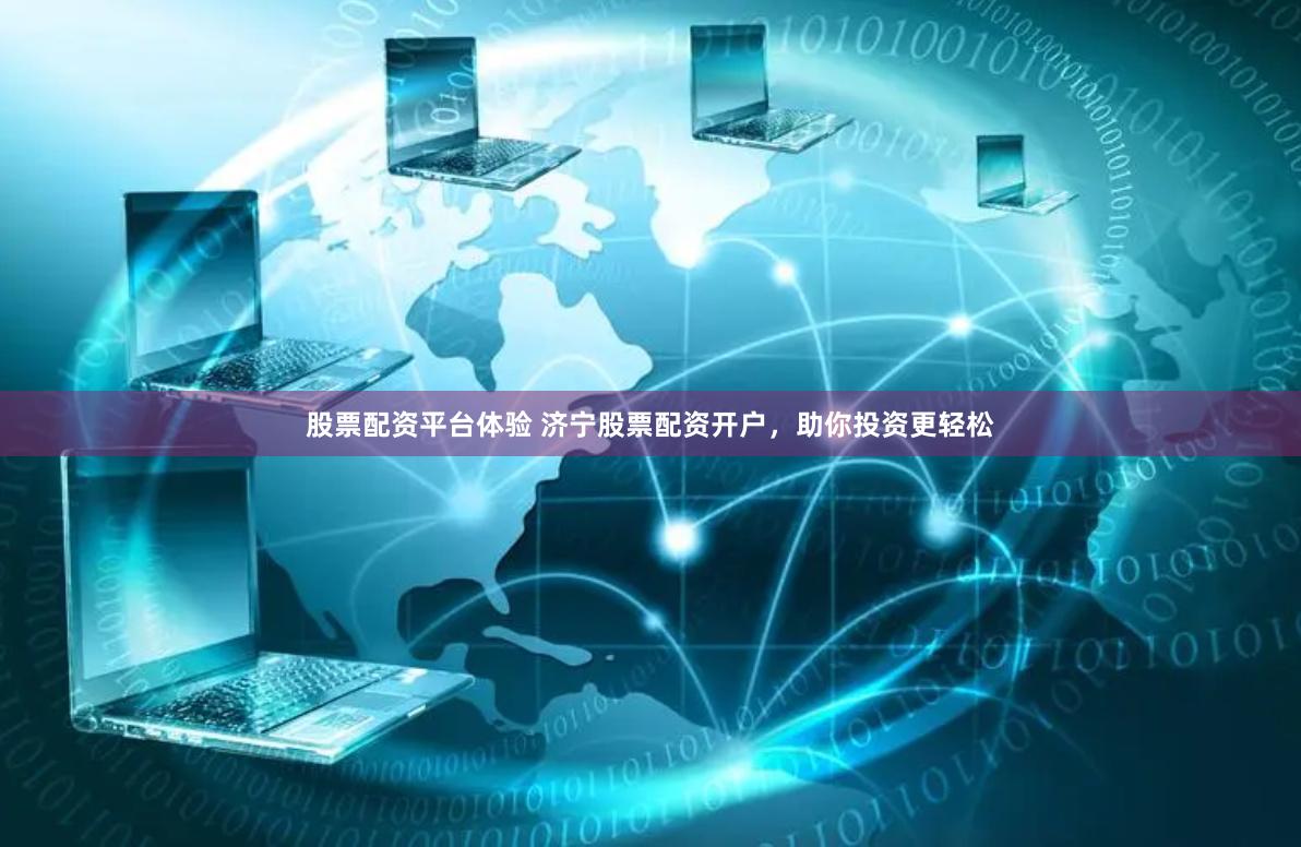 股票配資平臺體驗 濟(jì)寧股票配資開戶，助你投資更輕松