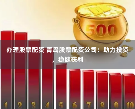 辦理股票配資 青島股票配資公司：助力投資，穩(wěn)健獲利
