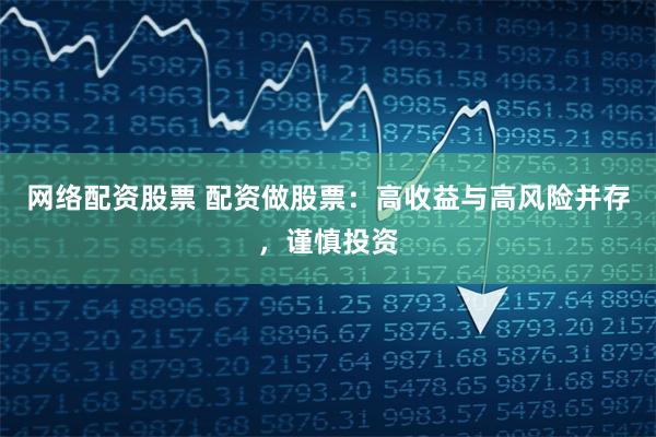 網(wǎng)絡(luò)配資股票 配資做股票：高收益與高風(fēng)險并存，謹(jǐn)慎投資