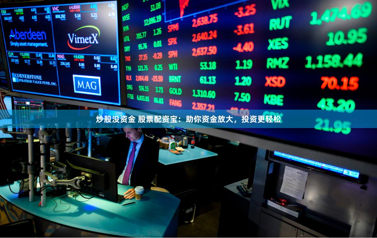炒股沒(méi)資金 股票配資寶：助你資金放大，投資更輕松
