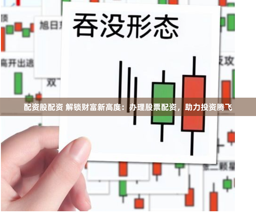 配資股配資 解鎖財(cái)富新高度：辦理股票配資，助力投資騰飛