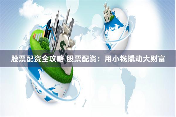 股票配資全攻略 股票配資：用小錢撬動(dòng)大財(cái)富