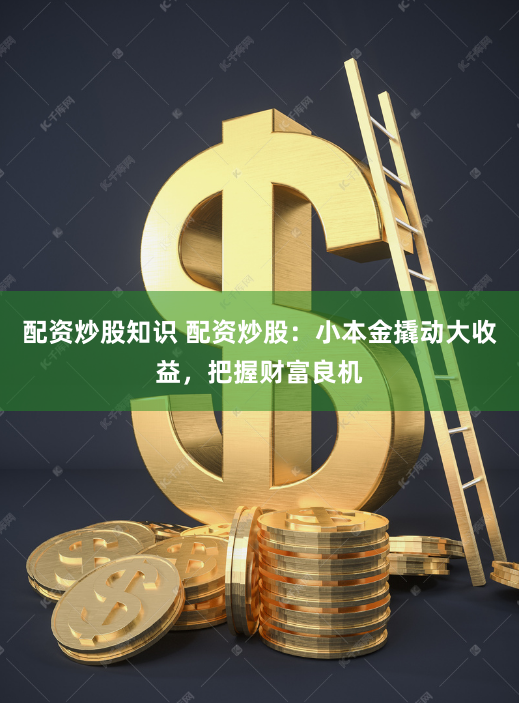 配資炒股知識(shí) 配資炒股：小本金撬動(dòng)大收益，把握財(cái)富良機(jī)