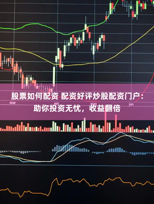 股票如何配資 配資好評(píng)炒股配資門戶：助你投資無(wú)憂，收益翻倍