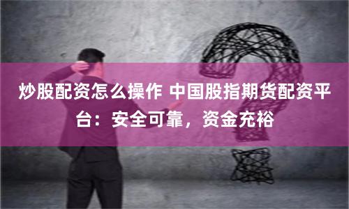 炒股配資怎么操作 中國(guó)股指期貨配資平臺(tái)：安全可靠，資金充裕